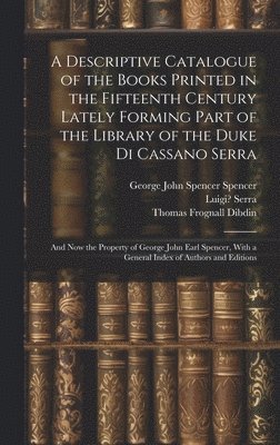 A Descriptive Catalogue of the Books Printed in the Fifteenth Century Lately Forming Part of the Library of the Duke Di Cassano Serra 1