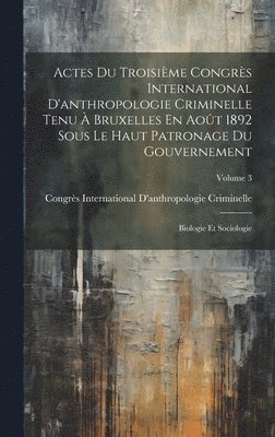 Actes Du Troisime Congrs International D'anthropologie Criminelle Tenu  Bruxelles En Aot 1892 Sous Le Haut Patronage Du Gouvernement 1