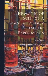 bokomslag The Magic of Science, a Manual of Easy Scientific Experiments