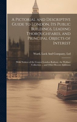 A Pictorial and Descriptive Guide to London, Its Public Buildings, Leading Thoroughfares, and Principal Objects of Interest 1