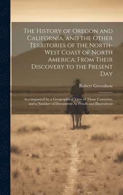Robert Greenhow - History of Oregon and California, and the Other Territories of the North-West Coast of North America; From Their Discovery to the Present Day, Inbunden