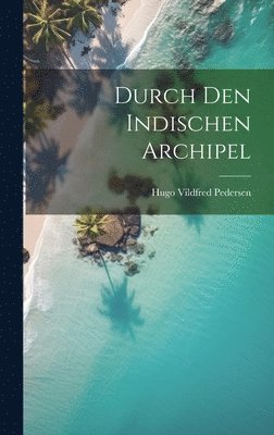 Hugo Vildfred Pedersen - Durch Den Indischen Archipel, Inbunden