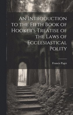 An Introduction to the Fifth Book of Hooker's Treatise of the Laws of Ecclesiastical Polity 1