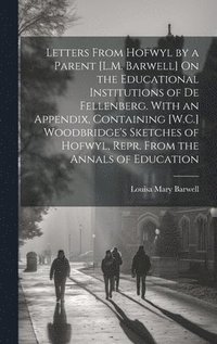 bokomslag Letters From Hofwyl by a Parent [L.M. Barwell] On the Educational Institutions of De Fellenberg. With an Appendix, Containing [W.C.] Woodbridge's Sketches of Hofwyl, Repr. From the Annals of Education