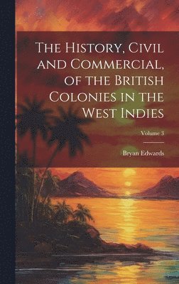 bokomslag The History, Civil and Commercial, of the British Colonies in the West Indies; Volume 3