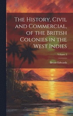Bryan Edwards - History, Civil and Commercial, of the British Colonies in the West Indies; Volume 3, Inbunden