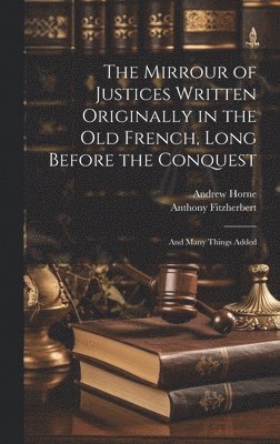 The Mirrour of Justices Written Originally in the Old French, Long Before the Conquest 1