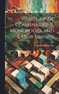 bokomslag The Law of Combinations, Monopolies and Labor Unions