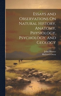 Richard Owen, John Hunter - Essays and Observations On Natural History, Anatomy, Physiology, Psychology, and Geology, Inbunden