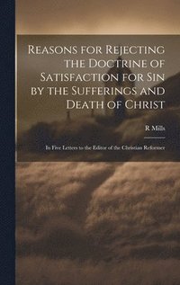 bokomslag Reasons for Rejecting the Doctrine of Satisfaction for Sin by the Sufferings and Death of Christ