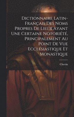 Chevin - Dictionnaire Latin-Français Des Noms Propres De Lieux Ayant Une Certaine Notoriété, Principalement Au Point De Vue Ecclésiastique Et Monastique, Inbunden