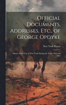 Official Documents, Addresses, Etc., of George Opdyke 1