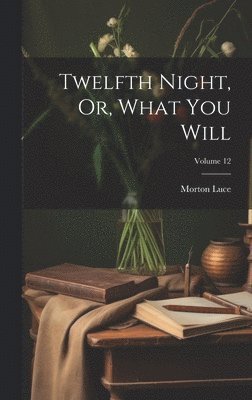 Morton Luce - Twelfth Night, Or, What You Will; Volume 12, Inbunden
