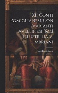 bokomslag XII Conti Pomiglianesi, Con Varianti Avellinesi [&c.] Illustr. Da V. Imbriani