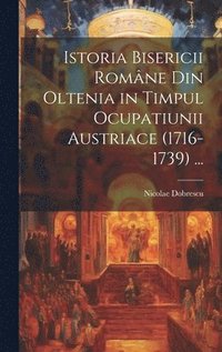 bokomslag Istoria Bisericii Romne Din Oltenia in Timpul Ocupatiunii Austriace (1716-1739) ...