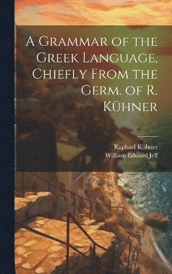 Grammar of the Greek Language, Chiefly From the Germ. of R. Kühner