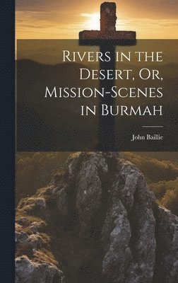 John Baillie - Rivers in the Desert, Or, Mission-Scenes in Burmah, Inbunden