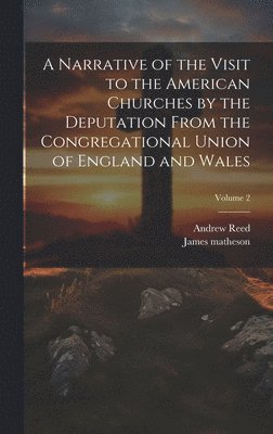 James Matheson, Andrew Reed, James matheson - Narrative of the Visit to the American Churches by the Deputation From the Congregational Union of England and Wales; Volume 2, Inbunden