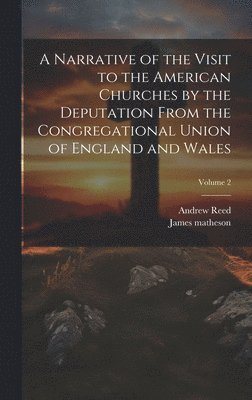 A Narrative of the Visit to the American Churches by the Deputation From the Congregational Union of England and Wales; Volume 2 1