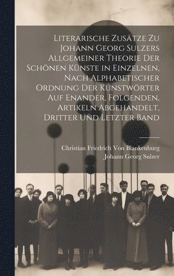 Christian Friedrich Von Blankenburg, Johann Georg Sulzer - Literarische Zusätze zu Johann Georg Sulzers allgemeiner Theorie der schönen Künste in einzelnen, nach alphabetischer Ordnung der Kunstwörter auf enander, folgenden, Artikeln abgehandelt, Dritter und letzter Band, Inbunden