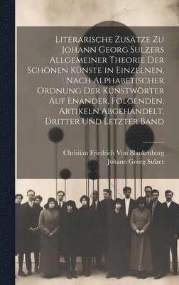 bokomslag Literarische Zustze zu Johann Georg Sulzers allgemeiner Theorie der schnen Knste in einzelnen, nach alphabetischer Ordnung der Kunstwrter auf enander, folgenden, Artikeln abgehandelt, Dritter