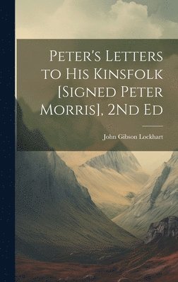 John Gibson Lockhart - Peter's Letters to His Kinsfolk [Signed Peter Morris], 2Nd Ed, Inbunden