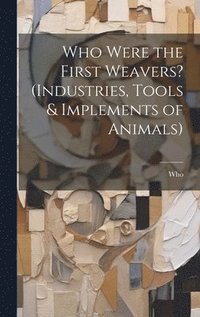 bokomslag Who Were the First Weavers? (Industries, Tools & Implements of Animals)