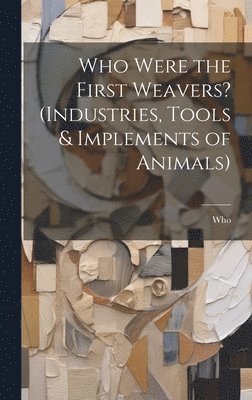 Who Were the First Weavers? (Industries, Tools & Implements of Animals) 1