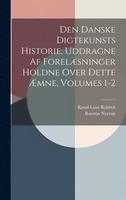 bokomslag Den Danske Digtekunsts Historie, Uddragne Af Forelæsninger Holdne Over Dette Æmne, Volumes 1-2
