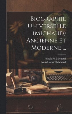Joseph Michaud, Louis Gabriel Michaud, Joseph Fr. Michaud - Biographie Universelle (Michaud) Ancienne Et Moderne ..., Inbunden