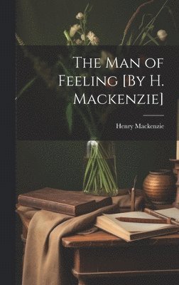 bokomslag The Man of Feeling [By H. Mackenzie]