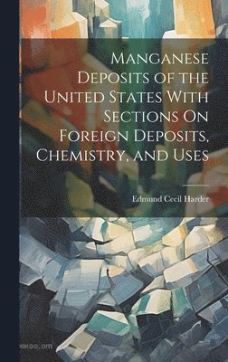 Edmund Cecil Harder - Manganese Deposits of the United States With Sections On Foreign Deposits, Chemistry, and Uses, Inbunden