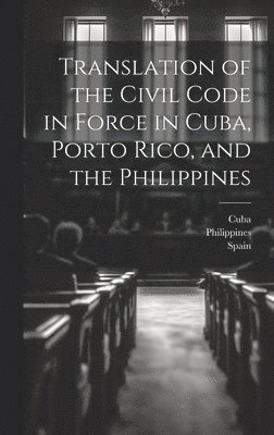 Translation of the Civil Code in Force in Cuba, Porto Rico, and the Philippines 1