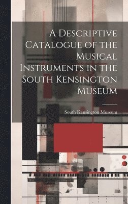 bokomslag A Descriptive Catalogue of the Musical Instruments in the South Kensington Museum