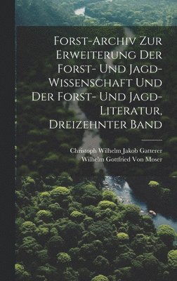 Forst-Archiv Zur Erweiterung Der Forst- Und Jagd-Wissenschaft Und Der Forst- Und Jagd-Literatur, Dreizehnter Band 1