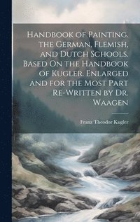 bokomslag Handbook of Painting. the German, Flemish, and Dutch Schools. Based On the Handbook of Kugler. Enlarged and for the Most Part Re-Written by Dr. Waagen