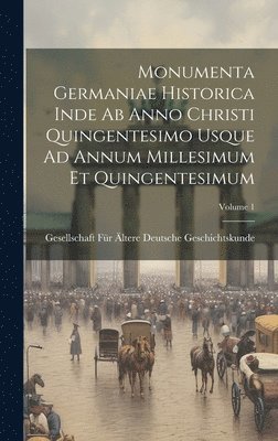 Monumenta Germaniae Historica Inde Ab Anno Christi Quingentesimo Usque Ad Annum Millesimum Et Quingentesimum; Volume 1 1