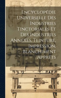 bokomslag Encyclopédie Universelle Des Industries Tinctoriales Et Des Industries Annexes, Teinture, Impression, Blanchiment Apprêts