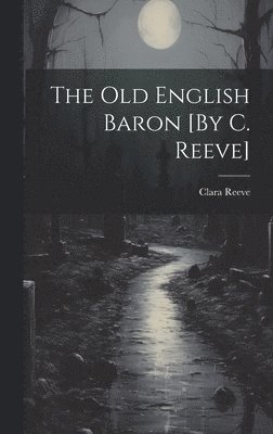 The Old English Baron [By C. Reeve] 1