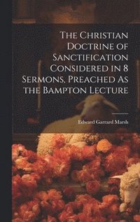 bokomslag Christian Doctrine of Sanctification Considered in 8 Sermons, Preached As the Bampton Lecture
