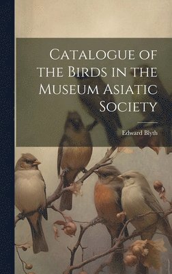 Catalogue of the Birds in the Museum Asiatic Society 1