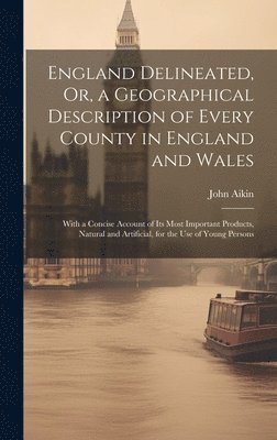 John Aikin - England Delineated, Or, a Geographical Description of Every County in England and Wales, Inbunden