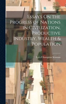 Essays On the Progress of Nations in Civilization, Productive Industry, Wealth & Population 1