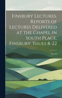 bokomslag Finsbury Lectures. Reports of Lectures Delivered at the Chapel in South Place, Finsbury, Issues 8-22; issue 26