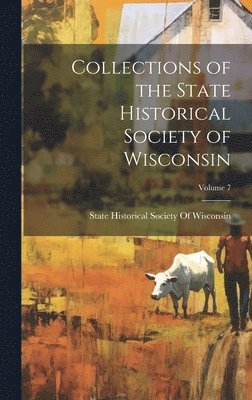 State Historical Society Of Wisconsin - Collections of the State Historical Society of Wisconsin; Volume 7, Inbunden