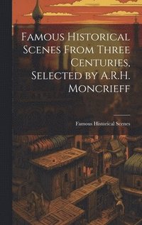 bokomslag Famous Historical Scenes From Three Centuries, Selected by A.R.H. Moncrieff