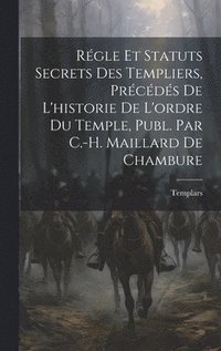 bokomslag Rgle Et Statuts Secrets Des Templiers, Prcds De L'historie De L'ordre Du Temple, Publ. Par C.-H. Maillard De Chambure