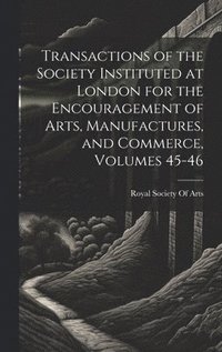bokomslag Transactions of the Society Instituted at London for the Encouragement of Arts, Manufactures, and Commerce, Volumes 45-46