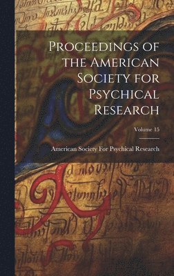 Proceedings of the American Society for Psychical Research; Volume 15 1