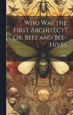 Who Was the First Architect? Or, Bees and Bee-Hives 1